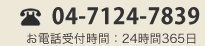 ご相談は24時間受付中！04-7124-7839